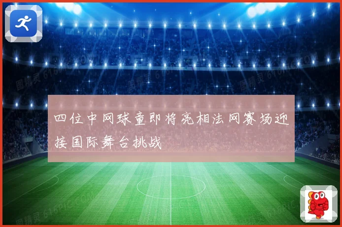 四位中网球童即将亮相法网赛场迎接国际舞台挑战