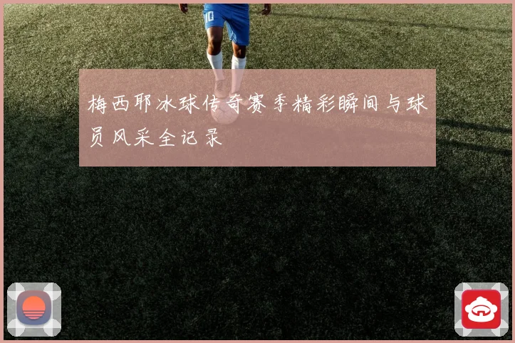 梅西耶冰球传奇赛季精彩瞬间与球员风采全记录