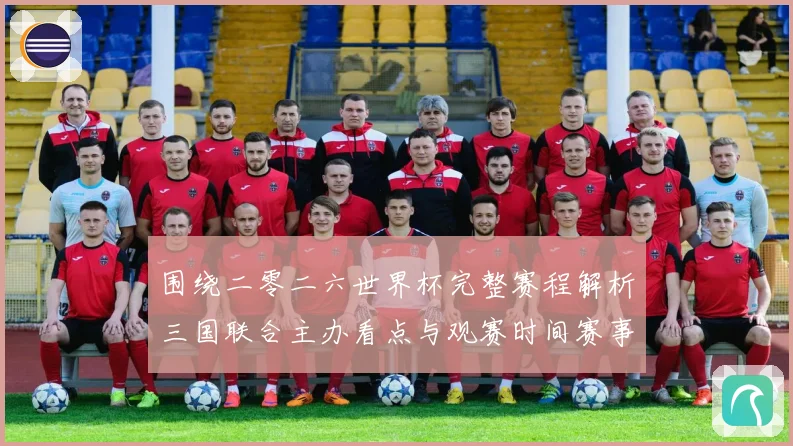 围绕二零二六世界杯完整赛程解析三国联合主办看点与观赛时间赛事前瞻