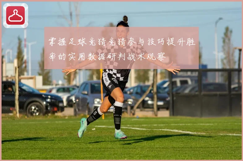掌握足球竞猜竞猜参与技巧提升胜率的实用数据研判战术观察