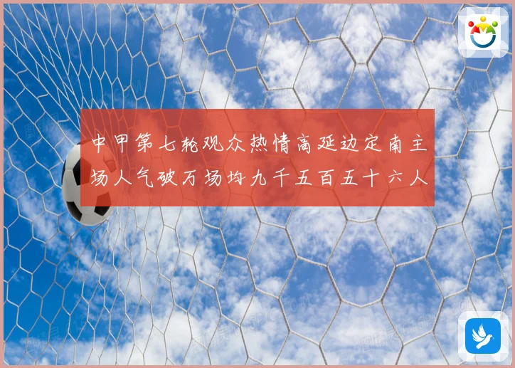 中甲第七轮观众热情高延边定南主场人气破万场均九千五百五十六人战术观察