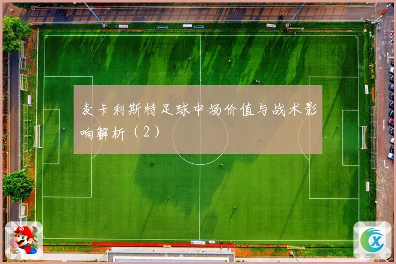 麦卡利斯特足球中场价值与战术影响解析（2）