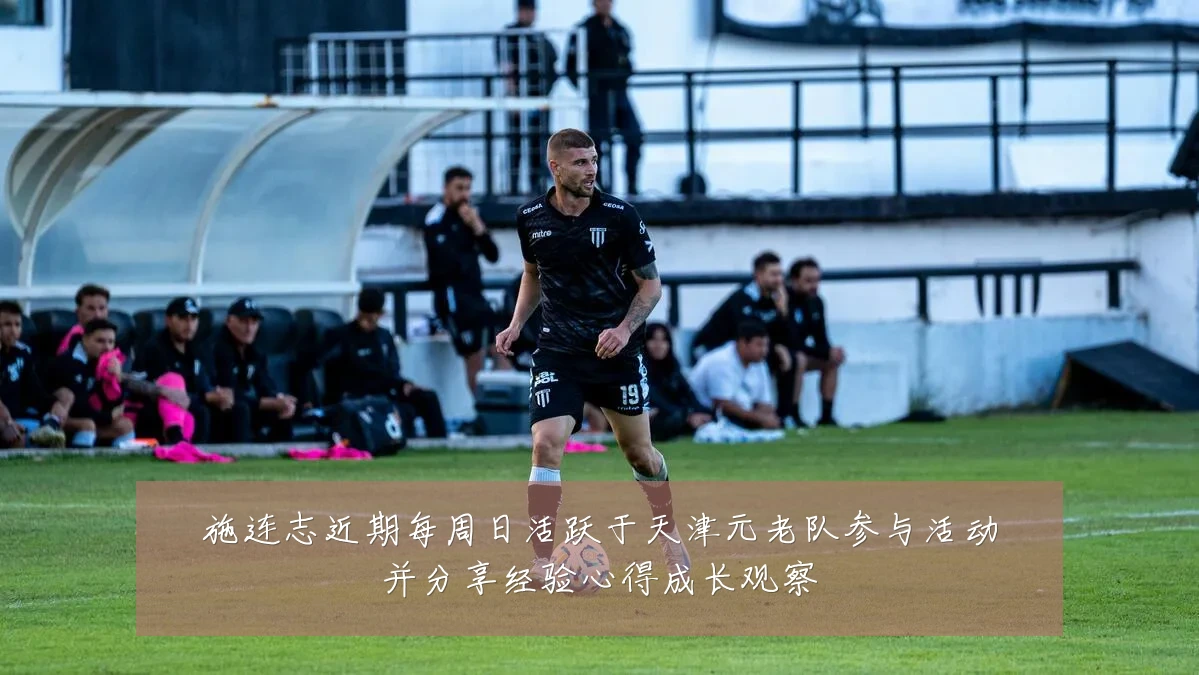 施连志近期每周日活跃于天津元老队参与活动并分享经验心得成长观察