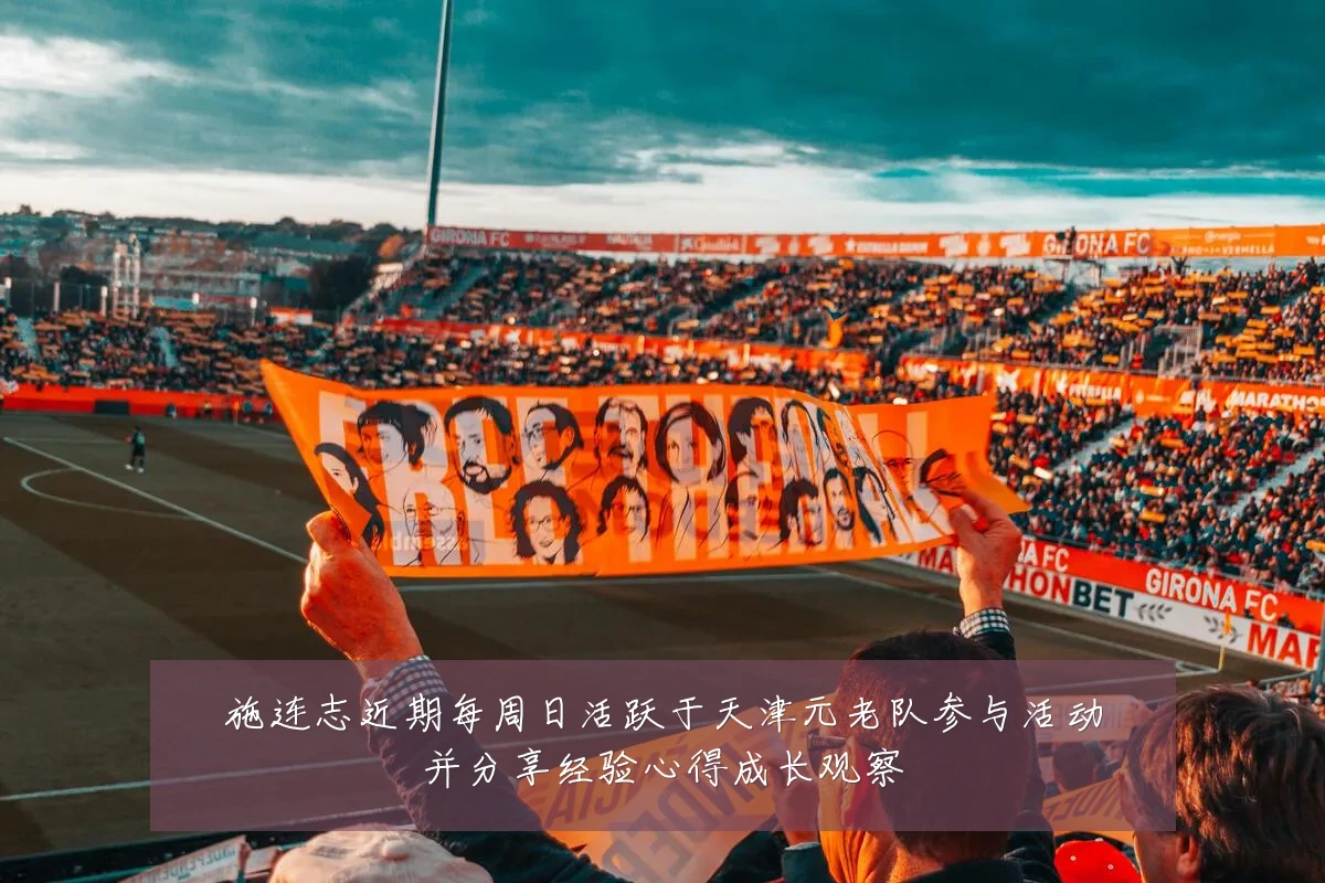 施连志近期每周日活跃于天津元老队参与活动并分享经验心得成长观察