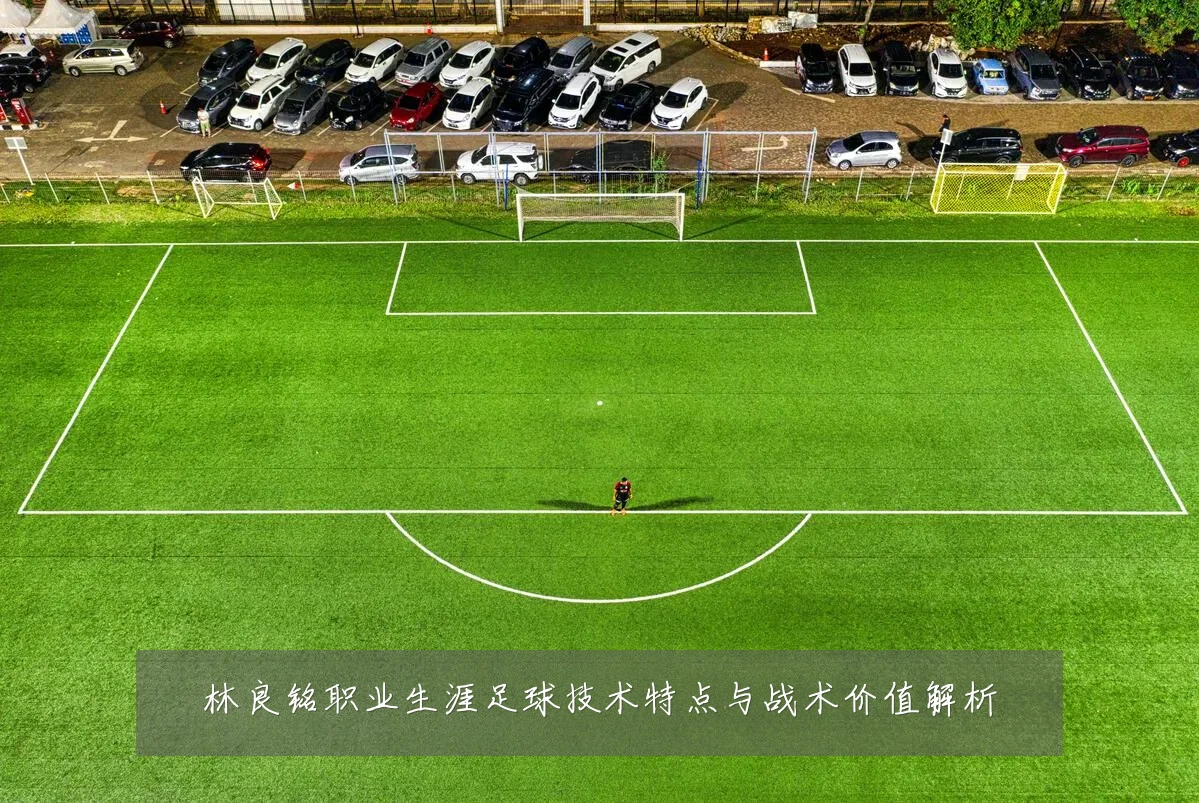 林良铭职业生涯足球技术特点与战术价值解析